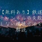 【無料あり】鉄道チャンネルの失敗しない視聴方法を解説