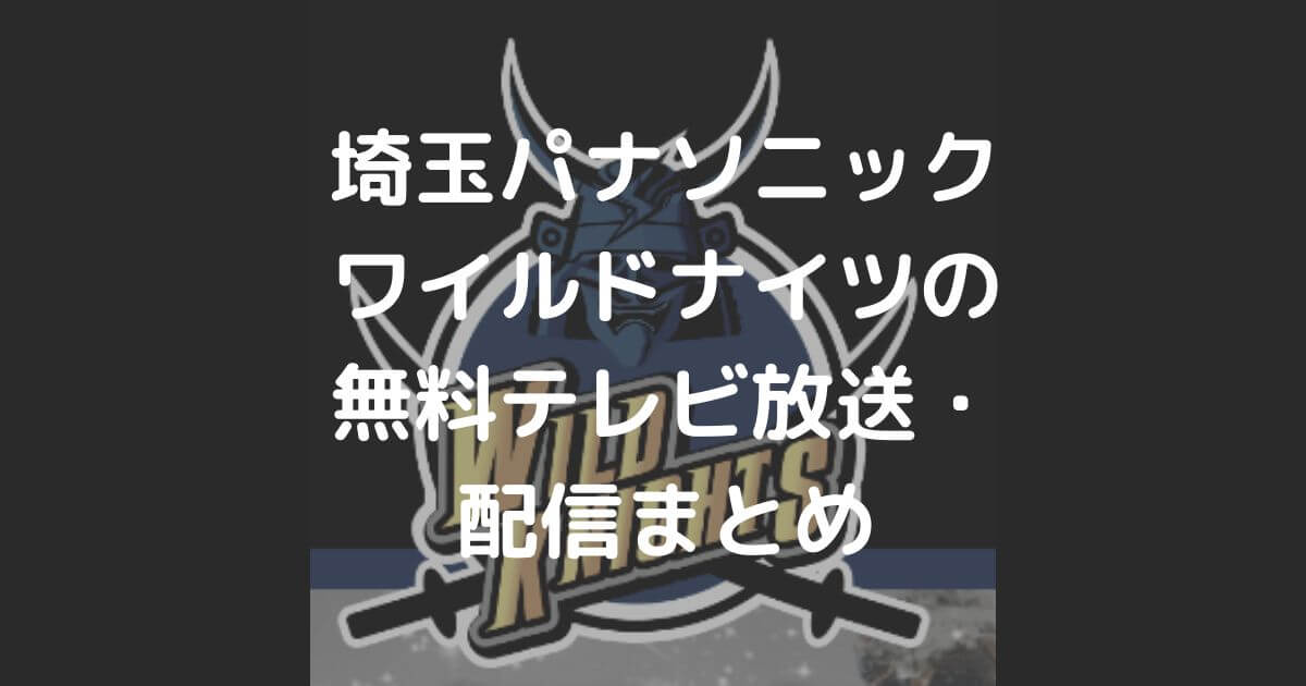 埼玉パナソニックワイルドナイツの無料テレビ放送・配信まとめ